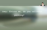 Joey: Excuse me, do you validate parking?. Cory: Good afternoon, ma’am. We do validate parking, yes. When you’re ready to leave, bring me your receipts.