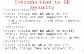 11 Introduction to DB Security Confidentiality: Users should not be able to see things they are not supposed to. – E.g., A student can’t see other students’