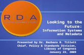 Looking to the Future: Information Systems and Metadata Presented by Dr. Barbara B. Tillett Chief, Policy & Standards Division, Library of Congress January.
