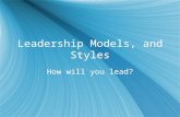 Leadership Models, and Styles How will you lead?.