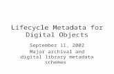 Lifecycle Metadata for Digital Objects September 11, 2002 Major archival and digital library metadata schemes.