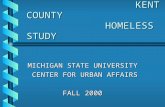 KENT COUNTY HOMELESS STUDY KENT COUNTY HOMELESS STUDY MICHIGAN STATE UNIVERSITY CENTER FOR URBAN AFFAIRS CENTER FOR URBAN AFFAIRS FALL 2000.