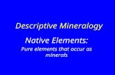 Descriptive Mineralogy Native Elements: Pure elements that occur as minerals.
