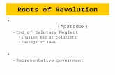 Roots of Revolution (*paradox) –End of Salutary Neglect English mad at colonists Passage of laws… –Representative government.