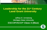 Leadership for the 21 st Century Land Grant University Jeffrey D. Armstrong Michigan State University ESCOP/ACOP Class 3 (Blue)