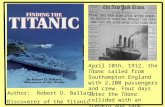 Author: Robert D. Ballard Discoverer of the Titanic April 10th, 1912, the Titanic sailed from Southampton England with 2,200 passengers and crew. Four