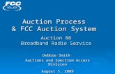 Auction Process & FCC Auction System Auction 86 Broadband Radio Service Debbie Smith Auctions and Spectrum Access Division August 5, 2009.