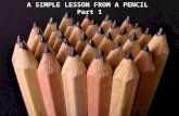 A SIMPLE LESSON FROM A PENCIL Part 1 A SIMPLE LESSON FROM A PENCIL Part 1.