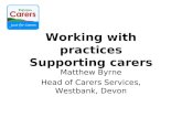 Working with practices Supporting carers Matthew Byrne Head of Carers Services, Westbank, Devon