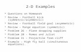 2-D Examples Questions on Homework Review – Football kick (symmetric/asymmetric) Review – Football field goal (asymmetric) Review – Range equation (symmetric)
