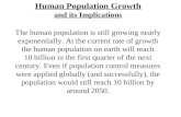 Human Population Growth and its Implications The human population is still growing nearly exponentially. At the current rate of growth the human population.