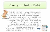Can you help Bob? Bob is becoming very discouraged about his weight. He has been working out and eating healthy for the past month and still has not been.