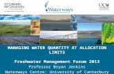 MANAGING WATER QUANTITY AT ALLOCATION LIMITS Freshwater Management Forum 2013 Professor Bryan Jenkins Waterways Centre: University of Canterbury and Lincoln.