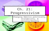 Ch. 21: Progressivism Changing America politically, economically, & socially/morally.