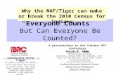 “Everyone Counts” But Can Everyone Be Counted? Why the MAF/Tiger can make or break the 2010 Census for Indiana A presentation to the Indiana GIS Conference.
