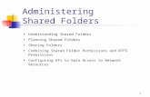 1 Administering Shared Folders Understanding Shared Folders Planning Shared Folders Sharing Folders Combining Shared Folder Permissions and NTFS Permissions.