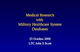Medical Research with Military Healthcare System Databases 25 October 2006 LTC John S Scott.
