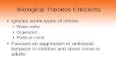 Biological Theories Criticisms ▪Ignores some types of crimes ▪White-collar ▪Organized ▪Political crime ▪Focuses on aggression or antisocial behavior in.