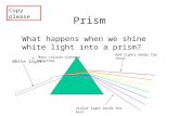 Prism What happens when we shine white light into a prism? White light Red lights bends the least Violet light bends the most Many colours blended together.