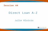 Session 44 Direct Loan A-Z Julie Aloisio. 2 Topics of Discussion Brief History of Student Aid Basic Overview of the Direct Loan Program Direct Loan Processing.