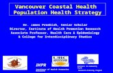 Vancouver Coastal Health Population Health Strategy Dr. James Frankish, Senior Scholar Director, Institute of Health Promotion Research Associate Professor,