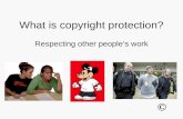 What is copyright protection? Respecting other people’s work ©