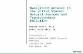 Background Aerosol in the United States: Natural Sources and Transboundary Pollution Naresh Kumar, Ph.D. EPRI, Palo Alto, CA Presented at MANE-VU/MARAMA.