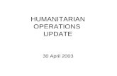 HUMANITARIAN OPERATIONS UPDATE 30 April 2003. 30 Apr 03 2 Introduction Welcome to new attendees Purpose of the HOC update Limitations on material Expectations.