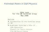 Fermilab Roles in DØ Physics Adam Lyon for the DØ Fermilab Group May 2006 Outline  Introduction to the Fermilab Group at DØ  Highlight Fermilab’s role.