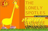 THE LONELY SPOTLESS GIRAFFE By: Autumn Kridner. Hi, My name is Lola. I am not like all the others giraffes because I have no spots. I only wish I had.
