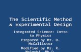 The Scientific Method & Experimental Design Integrated Science: Intro to Physics Prepared by Mr. D. McCallister Modified by Mr. R. Moleski, Ph.D.