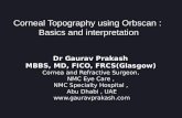 Corneal Topography using Orbscan : Basics and interpretation Dr Gaurav Prakash MBBS, MD, FICO, FRCS(Glasgow) Cornea and Refractive Surgeon, NMC Eye Care,