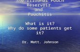 The Ilioanal Pouch Reservoir and Pouchitis What is it? Why do some patients get it? Dr. Matt. Johnson.