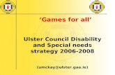 GAA for all ‘Games for all’ Ulster Council Disability and Special needs strategy 2006-2008 (umckay@ulster.gaa.ie)