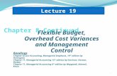 Flexible Budget, Overhead Cost Variances and Management Control Lecture 19 1 Readings Chapter 8,Cost Accounting, Managerial Emphasis, 14 th edition by.