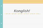 Konglish!. What is ‘Konglish’?  Konglish ( 콩글리시 ) is the use of English words that don’t mean the same in any other country except Korea!!  Let’s look.