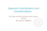 Supports Coordinators and Considerations Our Role and How to Ensure the Loop is Closed By: Aisha K. Williford.