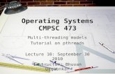 Operating Systems CMPSC 473 Multi-threading models Tutorial on pthreads Lecture 10: September 30 2010 Instructor: Bhuvan Urgaonkar.