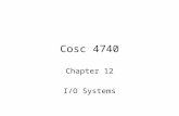 Cosc 4740 Chapter 12 I/O Systems. I/O Hardware Incredible variety of I/O devices –Storage –Transmission –Human-interface.