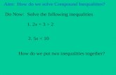 Aim: How do we solve Compound Inequalities? Do Now: Solve the following inequalities 1. 2x + 3 > 2 2. 5x < 10 How do we put two inequalities together?
