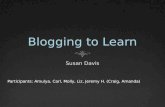 Blogging to Learn Susan Davis Participants: Amulya, Carl, Molly, Liz, Jeremy H. (Craig, Amanda)