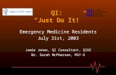 QI: “Just Do It!” Emergency Medicine Residents July 31st, 2003 Jamie Jones, QI Consultant, QIHI Dr. Sarah McPherson, PGY-5.