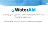 Linking sport, gender and water, sanitation and hygiene outcomes Kylie Bates, Sport for Development Adviser to WaterAid.