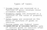 Types of taxes. Income taxes are assessed as a function of gross revenues minus allowable expenses. Property taxes are assessed as a function of the value.