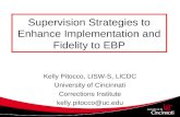 Supervision Strategies to Enhance Implementation and Fidelity to EBP Kelly Pitocco, LISW-S, LICDC University of Cincinnati Corrections Institute kelly.pitocco@uc.edu.