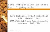 RSA Data Security, Inc. Some Perspectives on Smart Card Cryptography Burt Kaliski, Chief Scientist RSA Laboratories SCIA IC Card & System Security Meeting.