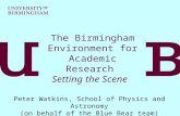 The Birmingham Environment for Academic Research Setting the Scene Peter Watkins, School of Physics and Astronomy (on behalf of the Blue Bear team)