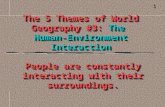 The 5 Themes of World Geography #3: The Human-Environment Interaction People are constantly interacting with their surroundings. 1.