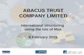 ABACUS TRUST COMPANY LIMITED International structuring using the Isle of Man 6 February 2009.