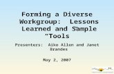 Forming a Diverse Workgroup: Lessons Learned and Sample “Tools” Presenters: Aiko Allen and Janet Brandes May 2, 2007.